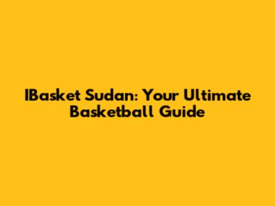 IBasket Sudan: Your Ultimate Basketball Guide