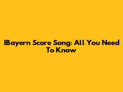 IBayern Score Song: All You Need To Know