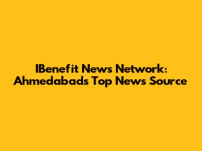 IBenefit News Network: Ahmedabad's Top News Source