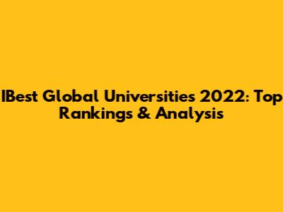 IBest Global Universities 2022: Top Rankings & Analysis