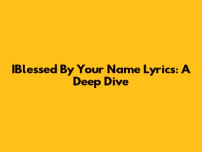 IBlessed By Your Name Lyrics: A Deep Dive