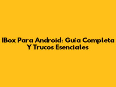 IBox Para Android: Guía Completa Y Trucos Esenciales