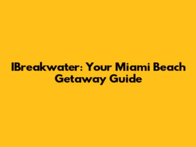 IBreakwater: Your Miami Beach Getaway Guide