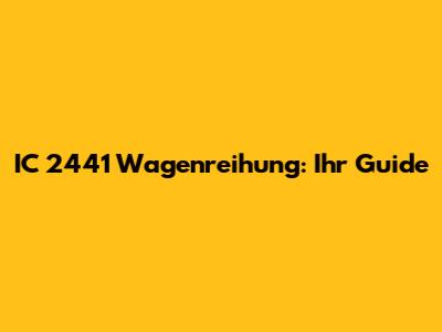 IC 2441 Wagenreihung: Ihr Guide