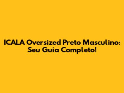 ICALA Oversized Preto Masculino: Seu Guia Completo!