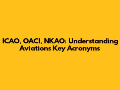 ICAO, OACI, NKAO: Understanding Aviation's Key Acronyms