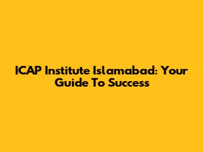 ICAP Institute Islamabad: Your Guide To Success