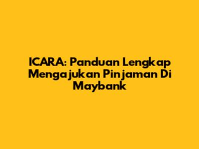 ICARA: Panduan Lengkap Mengajukan Pinjaman Di Maybank