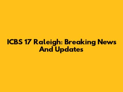 ICBS 17 Raleigh: Breaking News And Updates