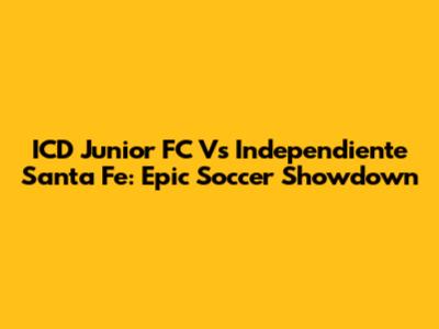 ICD Junior FC Vs Independiente Santa Fe: Epic Soccer Showdown