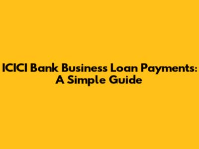 ICICI Bank Business Loan Payments: A Simple Guide