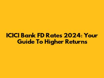 ICICI Bank FD Rates 2024: Your Guide To Higher Returns