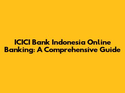 ICICI Bank Indonesia Online Banking: A Comprehensive Guide