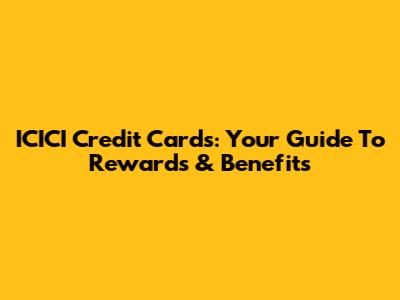 ICICI Credit Cards: Your Guide To Rewards & Benefits