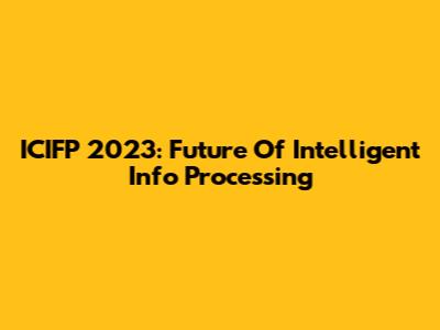 ICIFP 2023: Future Of Intelligent Info Processing