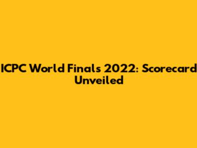 ICPC World Finals 2022: Scorecard Unveiled