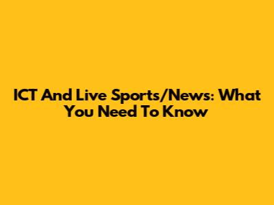 ICT And Live Sports/News: What You Need To Know
