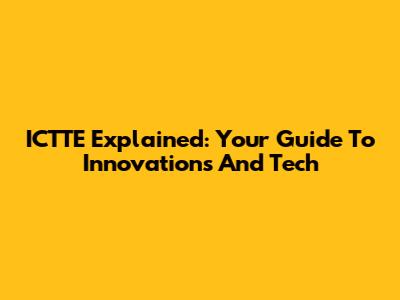 ICTTE Explained: Your Guide To Innovations And Tech