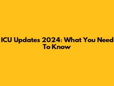 ICU Updates 2024: What You Need To Know