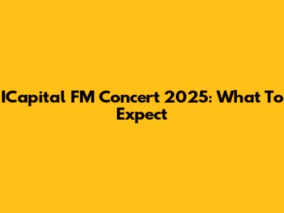 ICapital FM Concert 2025: What To Expect