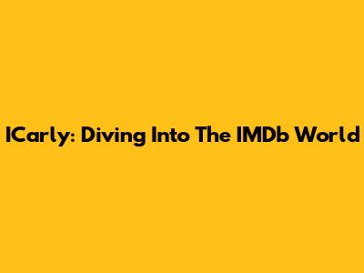 ICarly: Diving Into The IMDb World