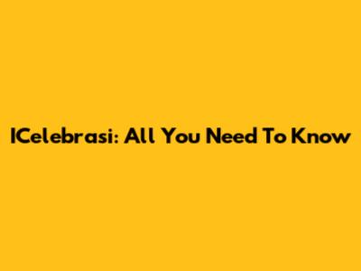 ICelebrasi: All You Need To Know
