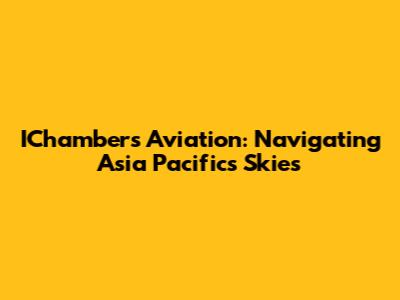 IChambers Aviation: Navigating Asia Pacific's Skies