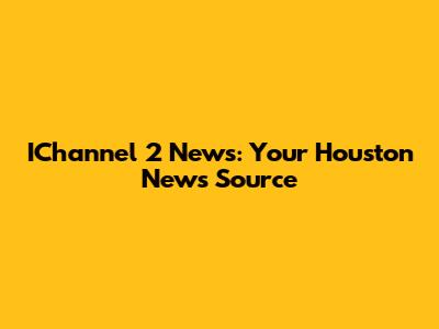 IChannel 2 News: Your Houston News Source