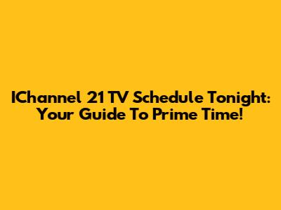 IChannel 21 TV Schedule Tonight: Your Guide To Prime Time!