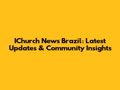 IChurch News Brazil: Latest Updates & Community Insights