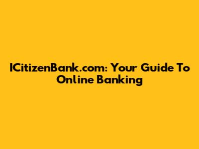 ICitizenBank.com: Your Guide To Online Banking