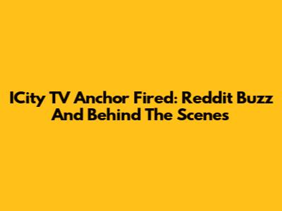 ICity TV Anchor Fired: Reddit Buzz And Behind The Scenes