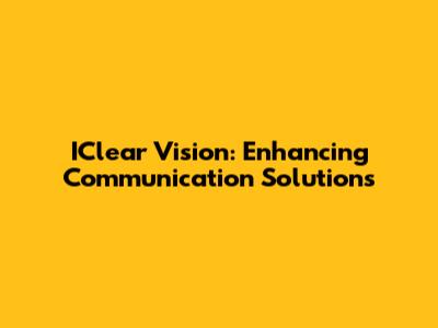 IClear Vision: Enhancing Communication Solutions