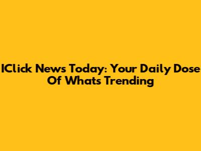 IClick News Today: Your Daily Dose Of What's Trending