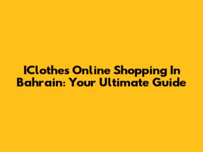 IClothes Online Shopping In Bahrain: Your Ultimate Guide