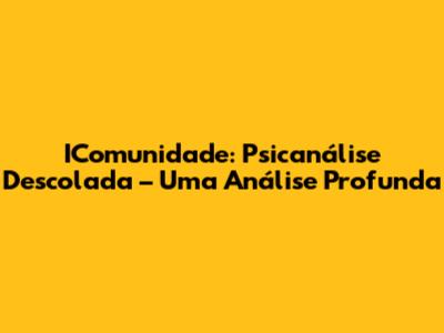 IComunidade: Psicanálise Descolada – Uma Análise Profunda