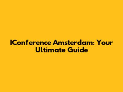 IConference Amsterdam: Your Ultimate Guide