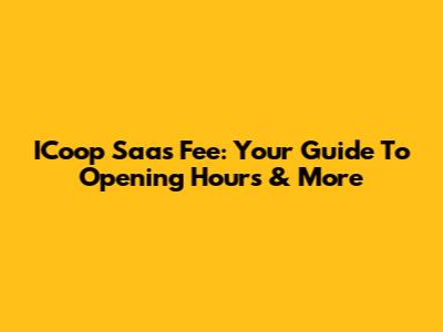 ICoop Saas Fee: Your Guide To Opening Hours & More