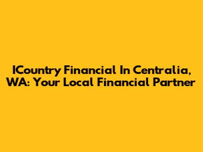ICountry Financial In Centralia, WA: Your Local Financial Partner