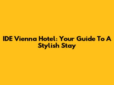 IDE Vienna Hotel: Your Guide To A Stylish Stay