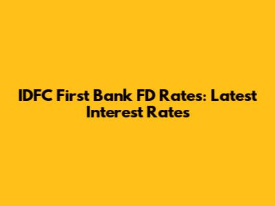 IDFC First Bank FD Rates: Latest Interest Rates