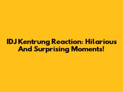 IDJ Kentrung Reaction: Hilarious And Surprising Moments!