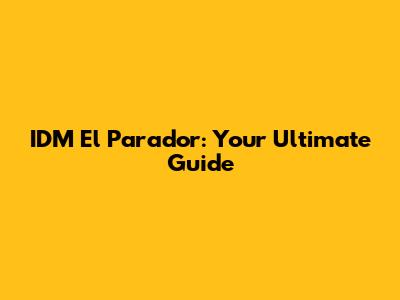 IDM El Parador: Your Ultimate Guide