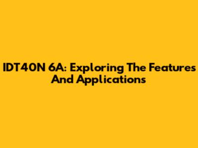 IDT40N 6A: Exploring The Features And Applications