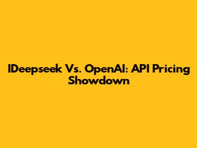 IDeepseek Vs. OpenAI: API Pricing Showdown