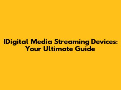 IDigital Media Streaming Devices: Your Ultimate Guide