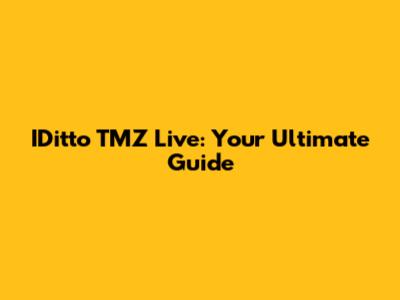 IDitto TMZ Live: Your Ultimate Guide