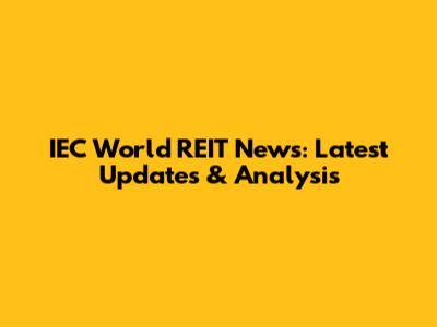 IEC World REIT News: Latest Updates & Analysis