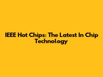 IEEE Hot Chips: The Latest In Chip Technology