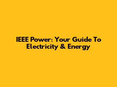 IEEE Power: Your Guide To Electricity & Energy
